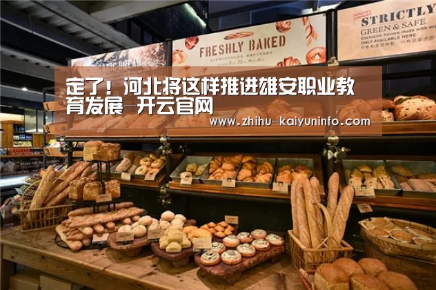 定了!河北将这样推进雄安职业教育发展-开云官网(图1) 开云体育下载