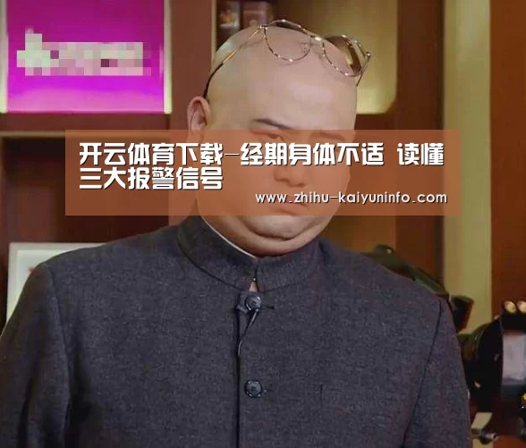 开云体育下载-经期身体不适 读懂三大报警信号(图1) 开云