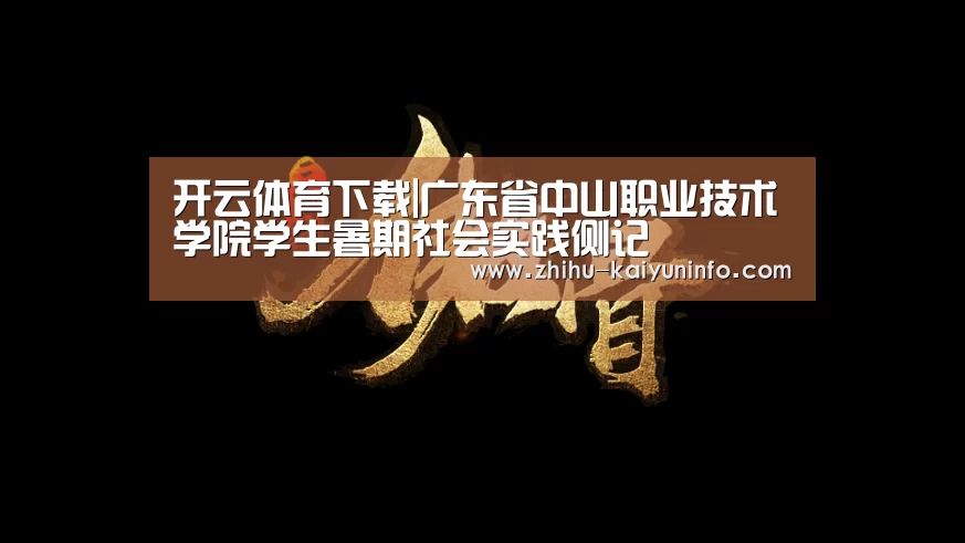 开云体育下载|广东省中山职业技术学院学生暑期社会实践侧记(图1) 开云官网